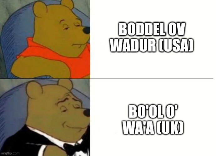 Fancy Winnie The Pooh Meme | BODDEL OV WADUR (USA); BO'OL O' WA'A (UK) | image tagged in fancy winnie the pooh meme | made w/ Imgflip meme maker