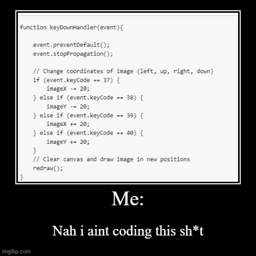 Every coders worst nightmare. | Me: | Nah i aint coding this sh*t | image tagged in funny,demotivationals,coding,programmers | made w/ Imgflip demotivational maker