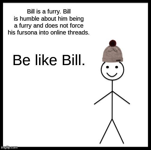 if someone would repost these "helpful" images on twitter then I would be happy | Bill is a furry. Bill is humble about him being a furry and does not force his fursona into online threads. Be like Bill. | image tagged in memes,be like bill,tips | made w/ Imgflip meme maker