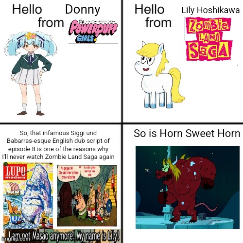 hello person from | Donny; Lily Hoshikawa; So is Horn Sweet Horn; So, that infamous Siggi und Babarras-esque English dub script of episode 8 is one of the reasons why I'll never watch Zombie Land Saga again | image tagged in hello person from,powerpuff girls,zombieland saga,controversy,horn | made w/ Imgflip meme maker