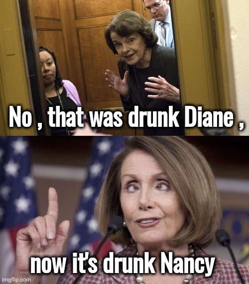 No , that was drunk Diane , now it's drunk Nancy | image tagged in sneaky diane feinstein,nancy pelosi | made w/ Imgflip meme maker