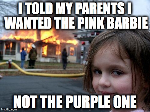 SORT OF LIKE MY COUSIN | I TOLD MY PARENTS I WANTED THE PINK BARBIE NOT THE PURPLE ONE | image tagged in memes,disaster girl | made w/ Imgflip meme maker