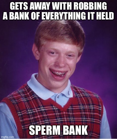 Heisting is a dirty business… especially if you’re robbing a wank bank! | GETS AWAY WITH ROBBING A BANK OF EVERYTHING IT HELD; SPERM BANK | image tagged in memes,bad luck brian,sperm bank,wank bank,robbing rotten,funny | made w/ Imgflip meme maker