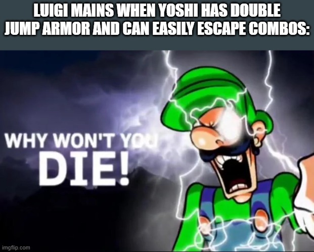 SSBU reference | LUIGI MAINS WHEN YOSHI HAS DOUBLE JUMP ARMOR AND CAN EASILY ESCAPE COMBOS: | image tagged in why won t you die | made w/ Imgflip meme maker