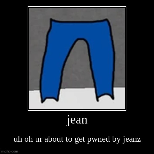 jean | uh oh ur about to get pwned by jeanz | image tagged in funny,demotivationals | made w/ Imgflip demotivational maker