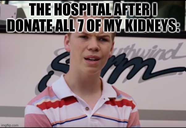 Hmmm | THE HOSPITAL AFTER I DONATE ALL 7 OF MY KIDNEYS: | image tagged in you guys are getting paid | made w/ Imgflip meme maker