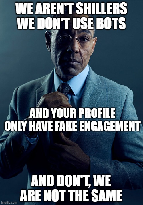 Gus Fring we are not the same | WE AREN'T SHILLERS
WE DON'T USE BOTS; AND YOUR PROFILE ONLY HAVE FAKE ENGAGEMENT; AND DON'T, WE ARE NOT THE SAME | image tagged in gus fring we are not the same | made w/ Imgflip meme maker