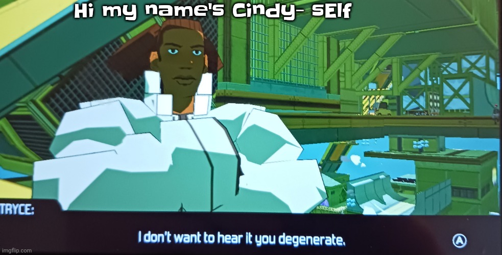 Also a banger song | Hi my name's Cindy- sElf | image tagged in i don't want to hear it you degenerate | made w/ Imgflip meme maker