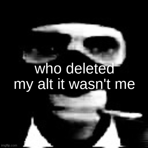 also how and why | who deleted my alt it wasn't me | image tagged in spooky spy | made w/ Imgflip meme maker