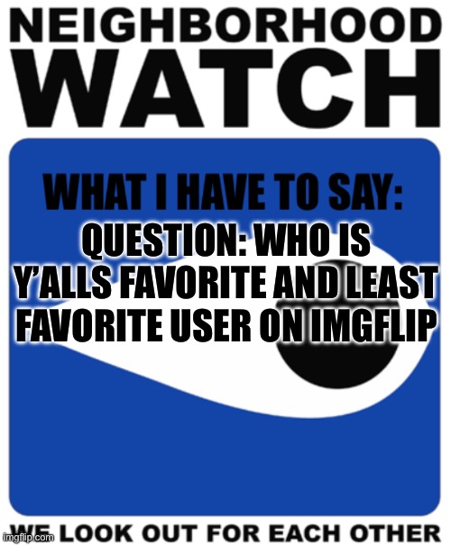 Questions | QUESTION: WHO IS Y’ALLS FAVORITE AND LEAST FAVORITE USER ON IMGFLIP | image tagged in neighborhood watch template | made w/ Imgflip meme maker