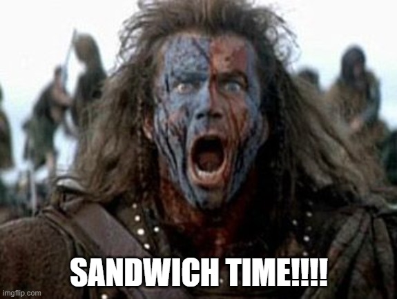 SANDWICH TIME | SANDWICH TIME!!!! | image tagged in wallace battle cry | made w/ Imgflip meme maker