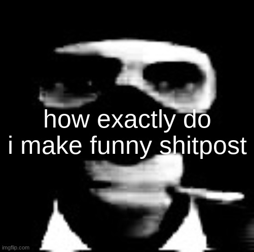 spooky spy | how exactly do i make funny shitpost | image tagged in spooky spy | made w/ Imgflip meme maker