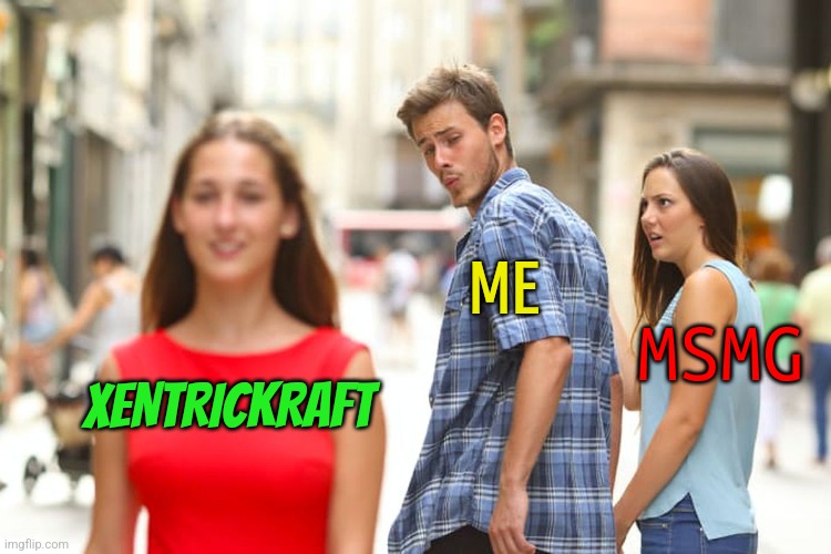 Distracted Boyfriend | ME; MSMG; XENTRICKRAFT | image tagged in memes,distracted boyfriend | made w/ Imgflip meme maker