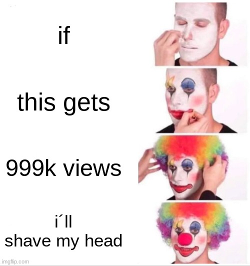 i absolutely will | if; this gets; 999k views; i´ll shave my head | image tagged in memes,clown applying makeup | made w/ Imgflip meme maker