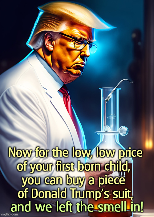 Pfew! | Now for the low, low price

of your first born child, 
you can buy a piece 
of Donald Trump's suit, and we left the smell in! | image tagged in trump,sales,suit,smell,desperate | made w/ Imgflip meme maker