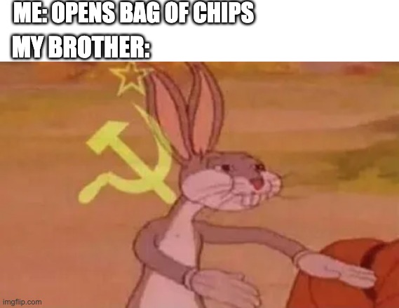 Bugs bunny communist | ME: OPENS BAG OF CHIPS; MY BROTHER: | image tagged in bugs bunny communist | made w/ Imgflip meme maker