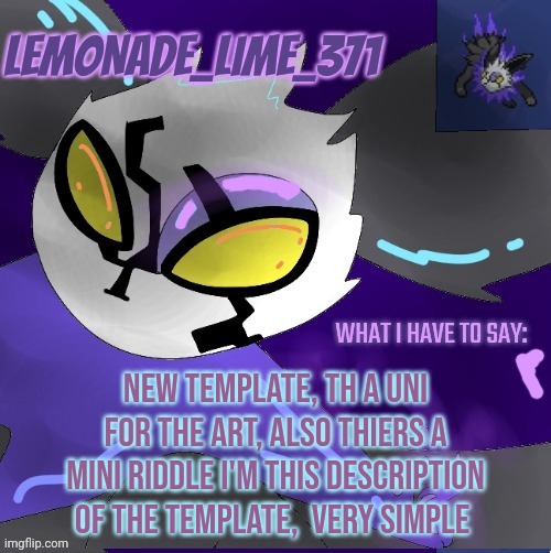 New temp, and the Uni fOr the art, Much appreciated | NEW TEMPLATE, TH A UNI FOR THE ART, ALSO THIERS A MINI RIDDLE I'M THIS DESCRIPTION OF THE TEMPLATE,  VERY SIMPLE | image tagged in lemonade_lime_371 new temp | made w/ Imgflip meme maker