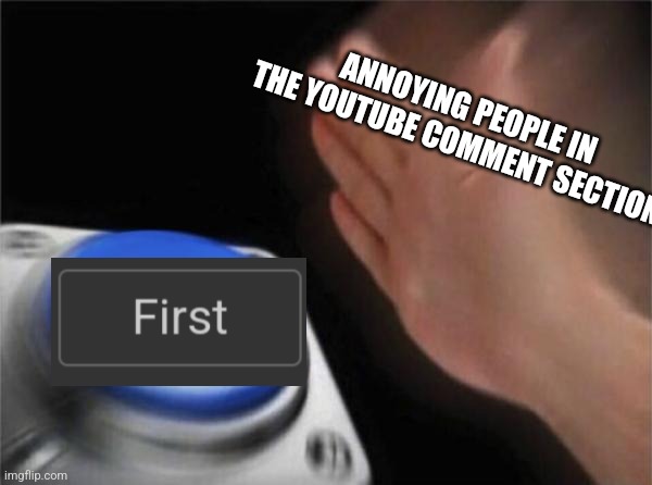 FIrSt | ANNOYING PEOPLE IN THE YOUTUBE COMMENT SECTION | image tagged in memes,blank nut button,youtube | made w/ Imgflip meme maker