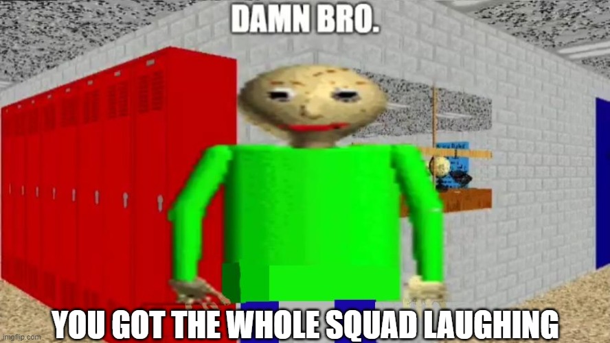 Me when setdef_fanatic says BFDI fans are ipad kids: | YOU GOT THE WHOLE SQUAD LAUGHING | image tagged in damn bro baldi / balder,bfdi | made w/ Imgflip meme maker