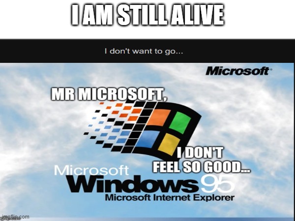 I am still alive ya know? | I AM STILL ALIVE | image tagged in windows 95 | made w/ Imgflip meme maker