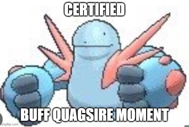 CERTIFIED; BUFF QUAGSIRE MOMENT | image tagged in pokemon,pokemon memes | made w/ Imgflip meme maker