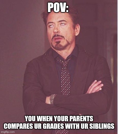 Grade comparison | POV:; YOU WHEN YOUR PARENTS COMPARES UR GRADES WITH UR SIBLINGS | image tagged in memes,face you make robert downey jr,funny,school,bad grades,sibling rivalry | made w/ Imgflip meme maker