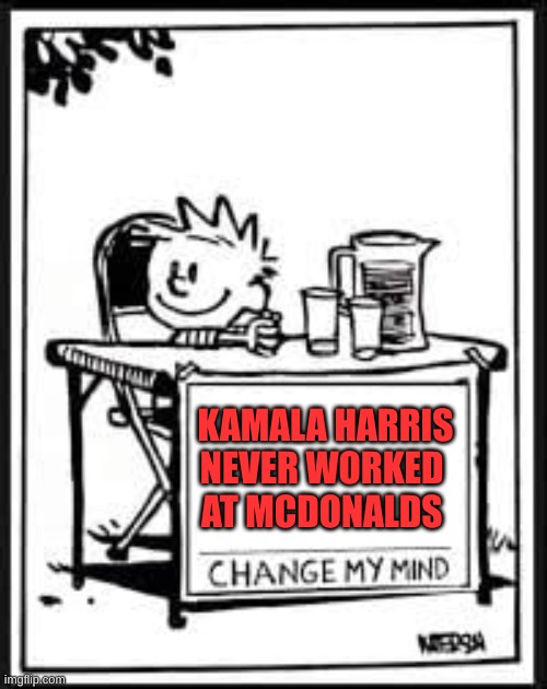 Kamala never worked | KAMALA HARRIS 
             NEVER WORKED 
            AT MCDONALDS | image tagged in change my mind calvin | made w/ Imgflip meme maker