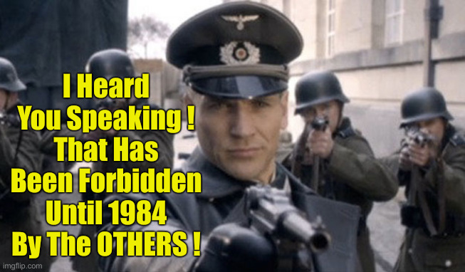 1944 ? 1984 ? 2024 ? | I Heard You Speaking !
That Has Been Forbidden Until 1984 By The OTHERS ! | image tagged in gestapo,political meme,politics,funny memes,funny,nazis | made w/ Imgflip meme maker