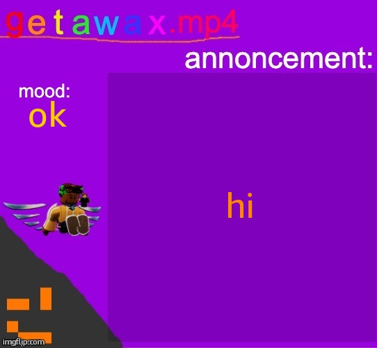 Getawax.mp4 announcement template | hi; ok | image tagged in getawax mp4 announcement template | made w/ Imgflip meme maker