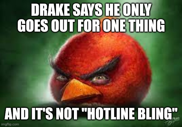 Drake | DRAKE SAYS HE ONLY GOES OUT FOR ONE THING; AND IT'S NOT "HOTLINE BLING" | made w/ Imgflip meme maker