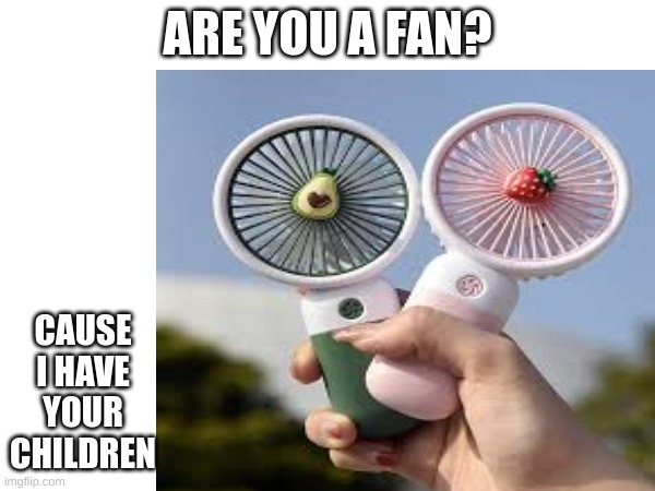 idk I just thought of this | ARE YOU A FAN? CAUSE I HAVE YOUR CHILDREN | image tagged in fan,fan2,fan3,tag | made w/ Imgflip meme maker