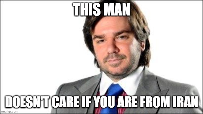 THIS MAN; DOESN'T CARE IF YOU ARE FROM IRAN | made w/ Imgflip meme maker