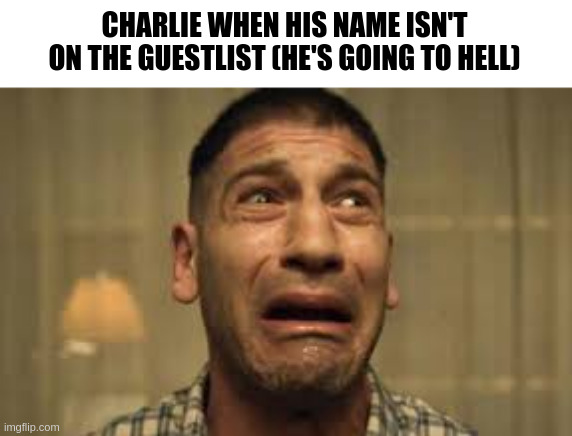 such a niche joke | CHARLIE WHEN HIS NAME ISN'T ON THE GUESTLIST (HE'S GOING TO HELL) | image tagged in punisher no no no no no | made w/ Imgflip meme maker