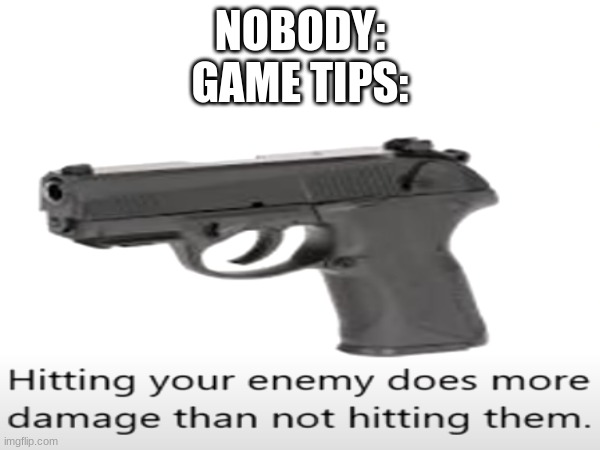 Thanks, captain Obvious! | NOBODY:
GAME TIPS: | image tagged in funny,video games | made w/ Imgflip meme maker