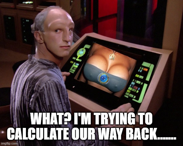 Caught | WHAT? I'M TRYING TO CALCULATE OUR WAY BACK....... | image tagged in the traveler from star trek tng | made w/ Imgflip meme maker