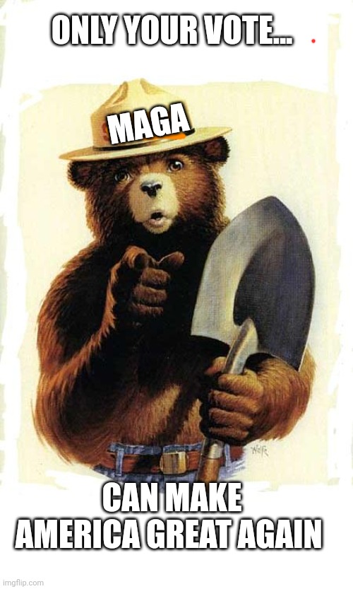 TRUMP 2024 | ONLY YOUR VOTE... MAGA; CAN MAKE AMERICA GREAT AGAIN | image tagged in smokey the bear | made w/ Imgflip meme maker