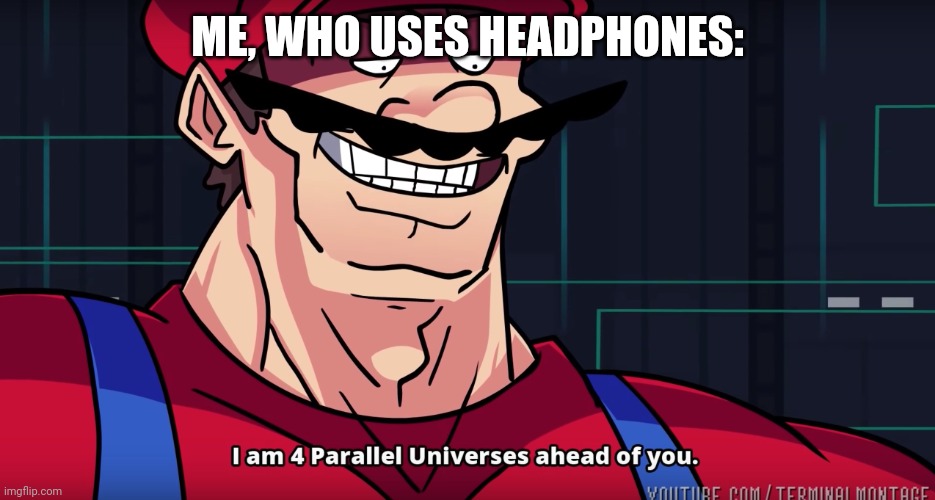 Mario I am four parallel universes ahead of you | ME, WHO USES HEADPHONES: | image tagged in mario i am four parallel universes ahead of you | made w/ Imgflip meme maker