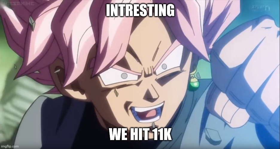 Goku Black: Interesting  | INTRESTING; WE HIT 11K | image tagged in goku black interesting | made w/ Imgflip meme maker