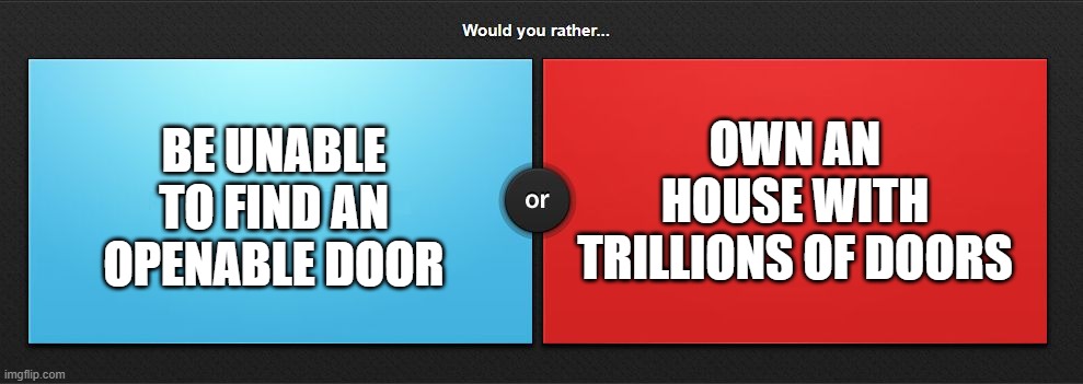 You you rather be the clown jester, or an door worker drone? | OWN AN HOUSE WITH TRILLIONS OF DOORS; BE UNABLE TO FIND AN OPENABLE DOOR | image tagged in would you rather | made w/ Imgflip meme maker