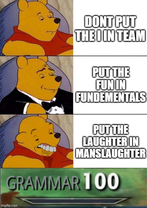 grammar pun | DONT PUT THE I IN TEAM; PUT THE FUN IN FUNDEMENTALS; PUT THE LAUGHTER IN MANSLAUGHTER | image tagged in best better blurst,grammar 100 | made w/ Imgflip meme maker