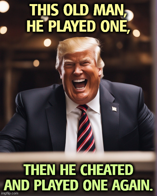 But he always cheats. | THIS OLD MAN,
HE PLAYED ONE, THEN HE CHEATED
AND PLAYED ONE AGAIN. | image tagged in trump,cheats,dirty,scam,fake,criminal | made w/ Imgflip meme maker