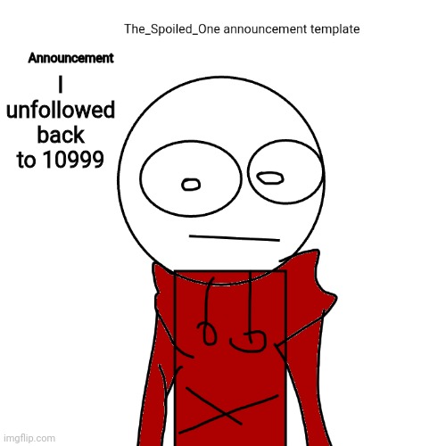 The_Spoiled_One announcement template | I unfollowed back to 10999 | image tagged in the_spoiled_one announcement template | made w/ Imgflip meme maker