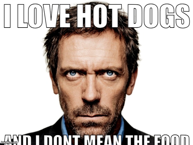 rb | I LOVE HOT DOGS; AND I DONT MEAN THE FOOD | image tagged in dr house | made w/ Imgflip meme maker