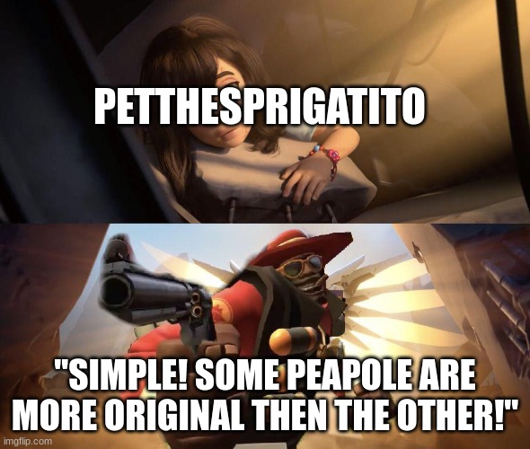 Demoman aiming gun at Girl | PETTHESPRIGATITO "SIMPLE! SOME PEAPOLE ARE MORE ORIGINAL THEN THE OTHER!" | image tagged in demoman aiming gun at girl | made w/ Imgflip meme maker