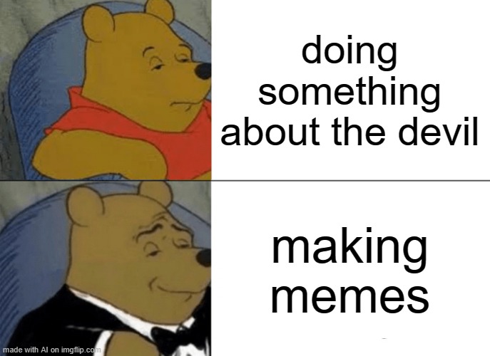 Definitely Making Memes | doing something about the devil; making memes | image tagged in memes,tuxedo winnie the pooh | made w/ Imgflip meme maker