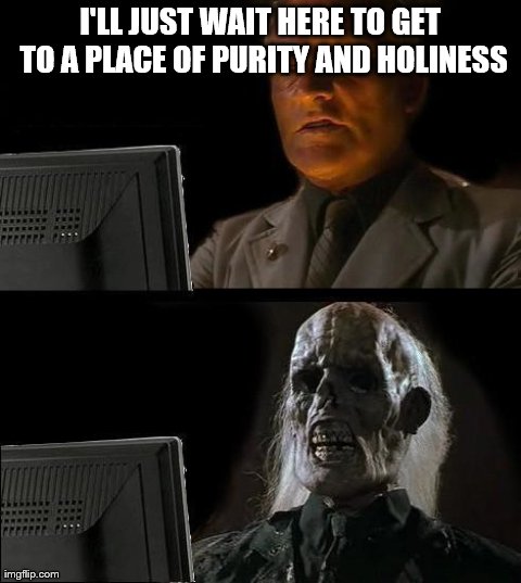 I'll Just Wait Here Meme | I'LL JUST WAIT HERE TO GET TO A PLACE OF PURITY AND HOLINESS | image tagged in memes,ill just wait here | made w/ Imgflip meme maker