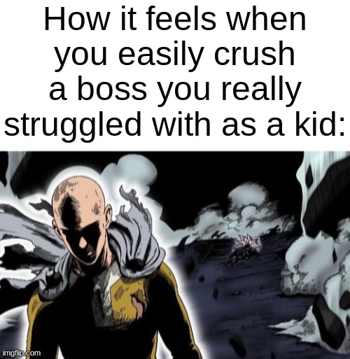 I've become too strong | How it feels when you easily crush a boss you really struggled with as a kid: | image tagged in blank white template,one punch man,funny,memes,funny memes,saitama | made w/ Imgflip meme maker