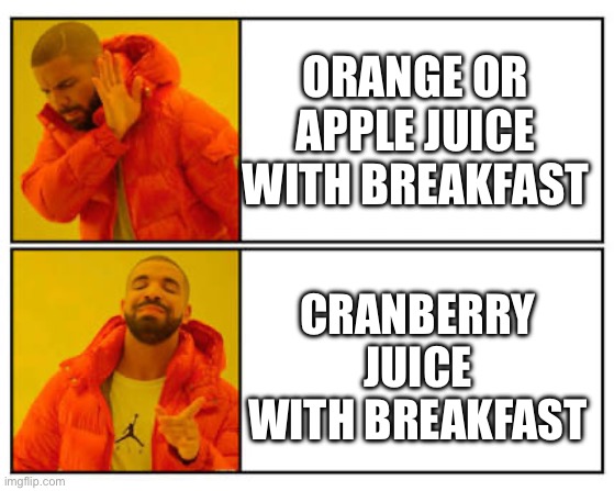 No - Yes | ORANGE OR APPLE JUICE WITH BREAKFAST; CRANBERRY JUICE WITH BREAKFAST | image tagged in no - yes | made w/ Imgflip meme maker