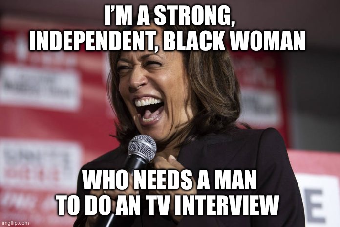 Strong independent whaman | I’M A STRONG, INDEPENDENT, BLACK WOMAN; WHO NEEDS A MAN TO DO AN TV INTERVIEW | image tagged in kamala laughing,politics,political meme,kamala harris,cnn | made w/ Imgflip meme maker