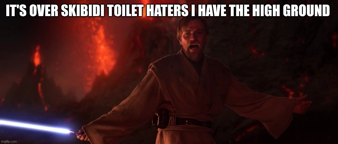 Its over Anakin I have the high ground | IT'S OVER SKIBIDI TOILET HATERS I HAVE THE HIGH GROUND | image tagged in its over anakin i have the high ground | made w/ Imgflip meme maker